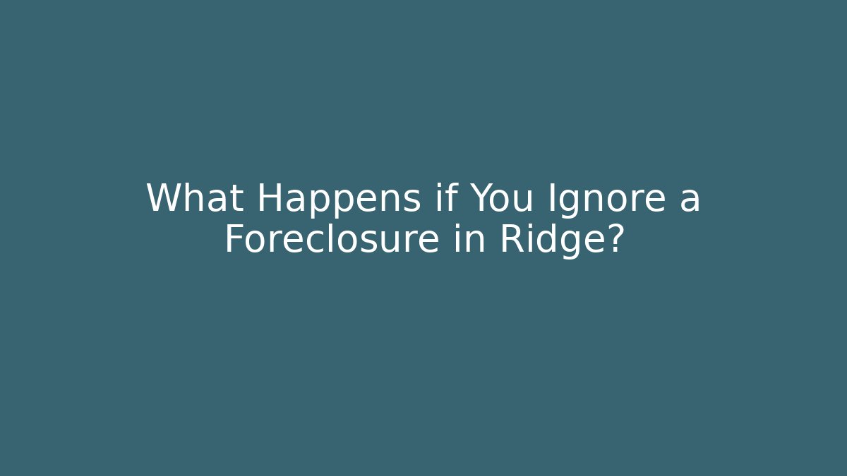 What Happens if You Ignore a Foreclosure in Ridge? - WealthxGroup
