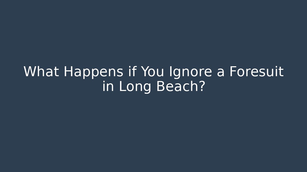 What Happens if You Ignore a Foresuit in Long Beach?
