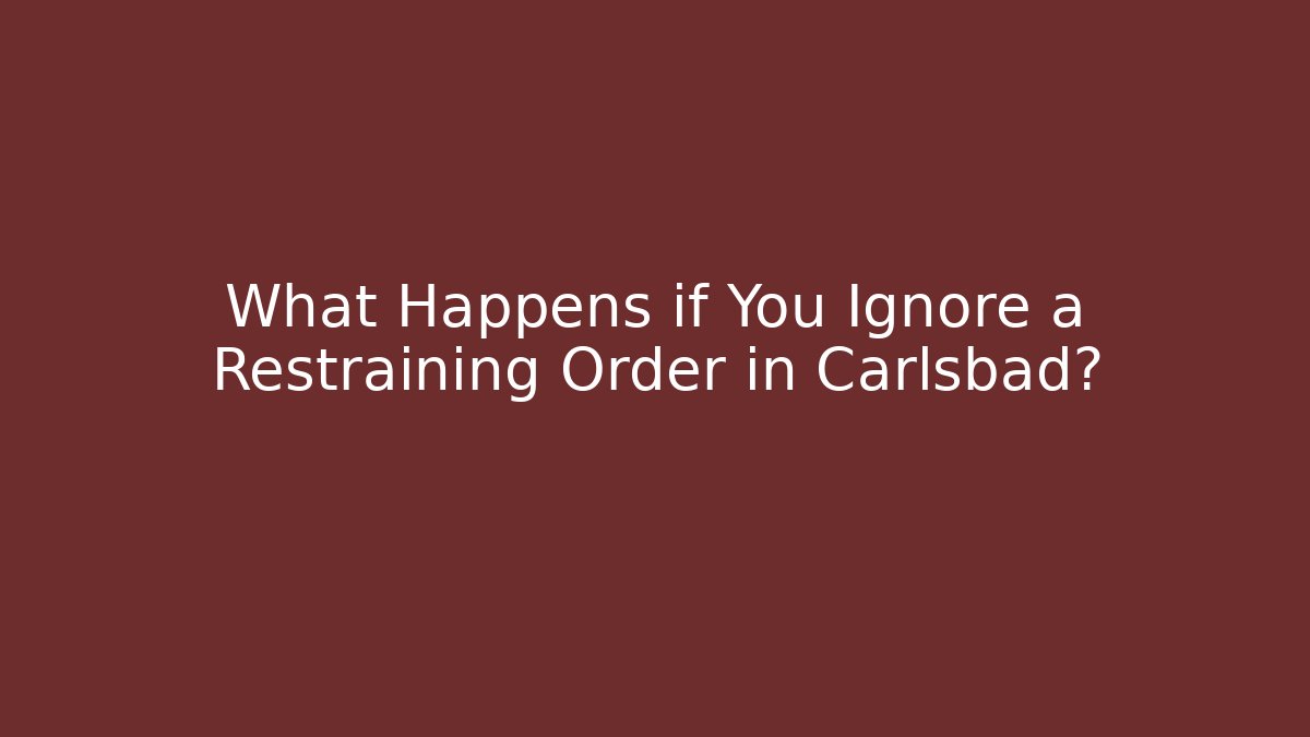 What Happens if You Ignore a Restraining Order in Carlsbad? - WealthxGroup