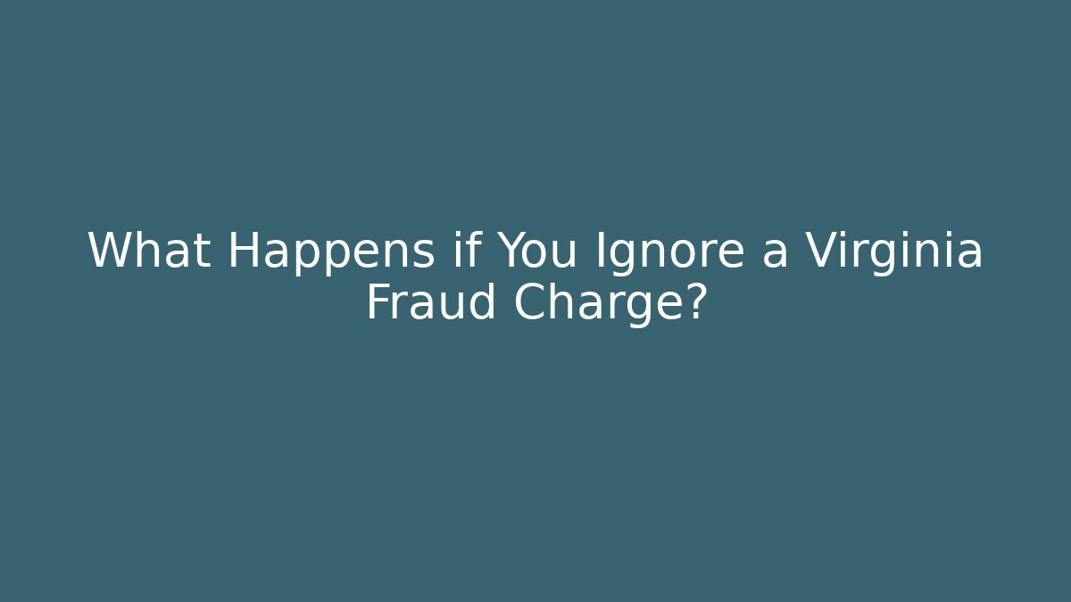 What Happens if You Ignore a Virginia Fraud Charge?