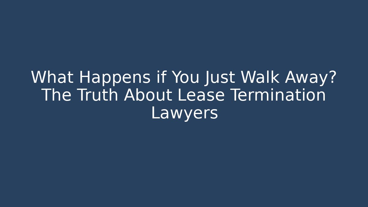 What Happens if You Just Walk Away? The Truth About Lease Termination Lawyers