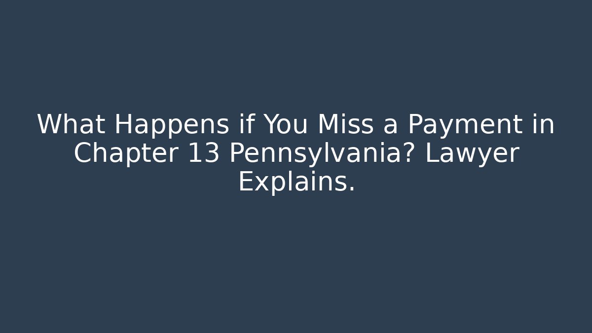 What Happens if You Miss a Payment in Chapter 13 Pennsylvania? Lawyer Explains.