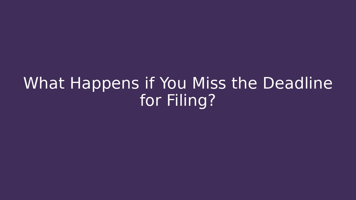 What Happens if You Miss the Deadline for Filing?