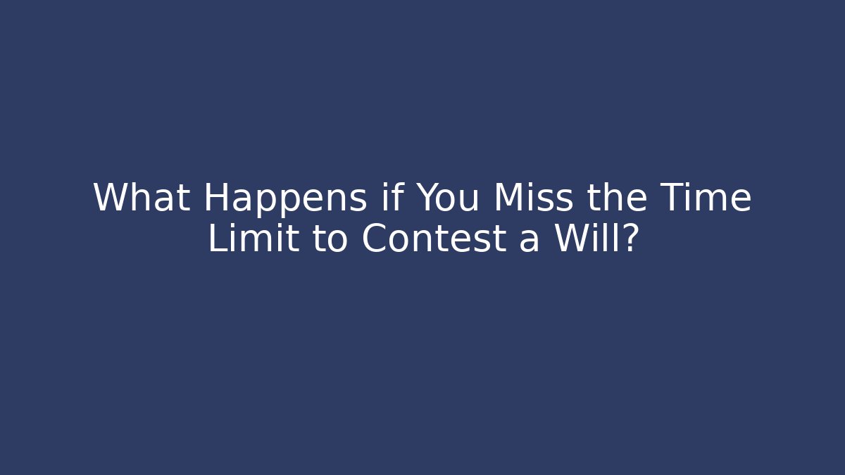 What Happens if You Miss the Time Limit to Contest a Will?