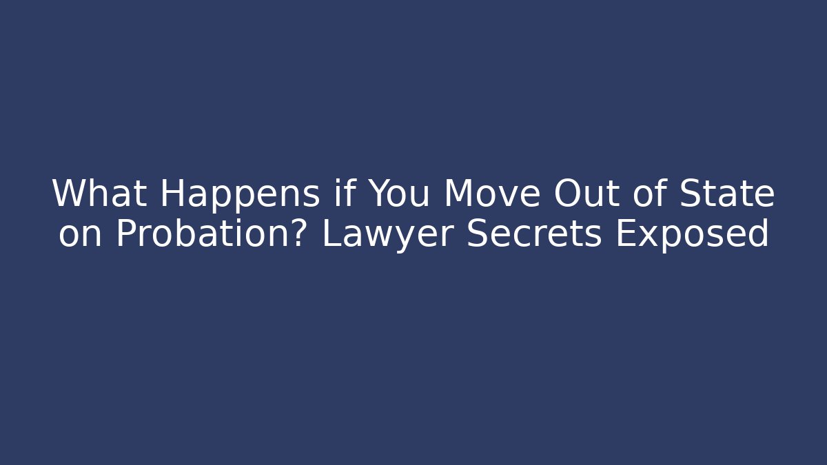 What Happens if You Move Out of State on Probation? Lawyer Secrets Exposed