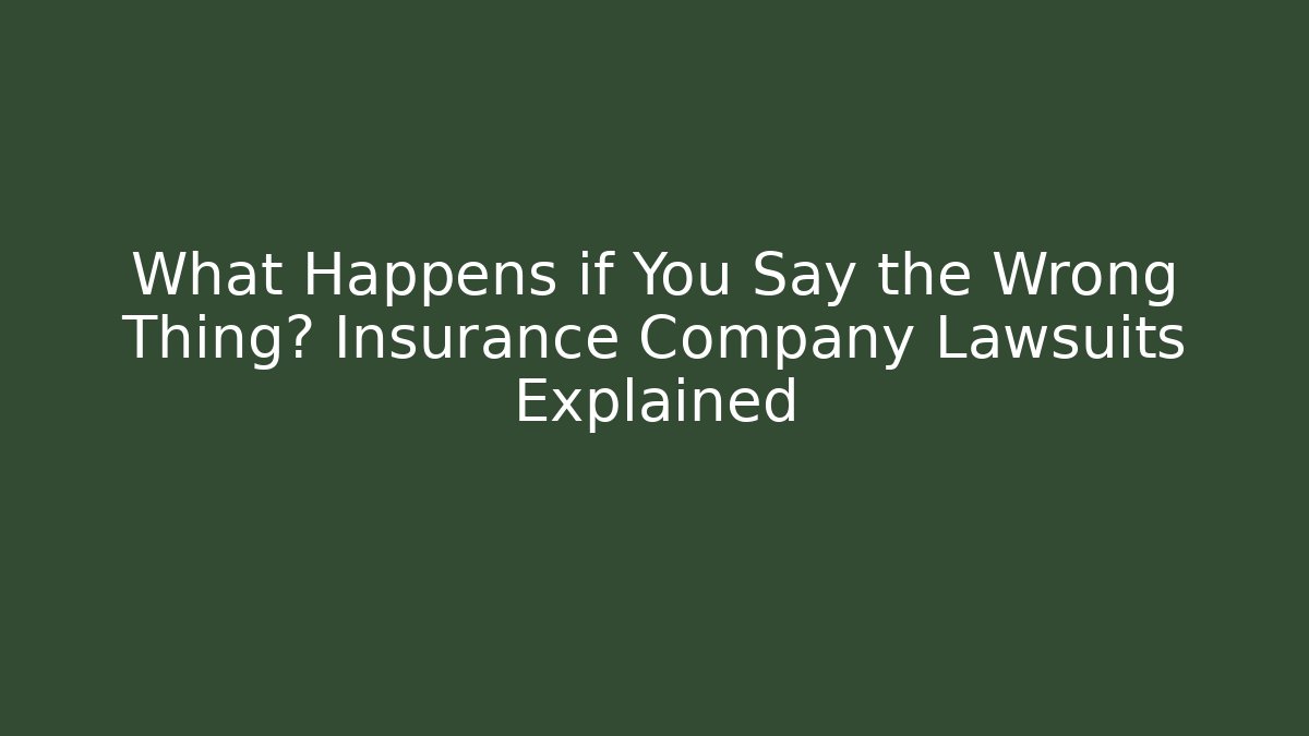 What Happens if You Say the Wrong Thing? Insurance Company Lawsuits Explained - WealthxGroup