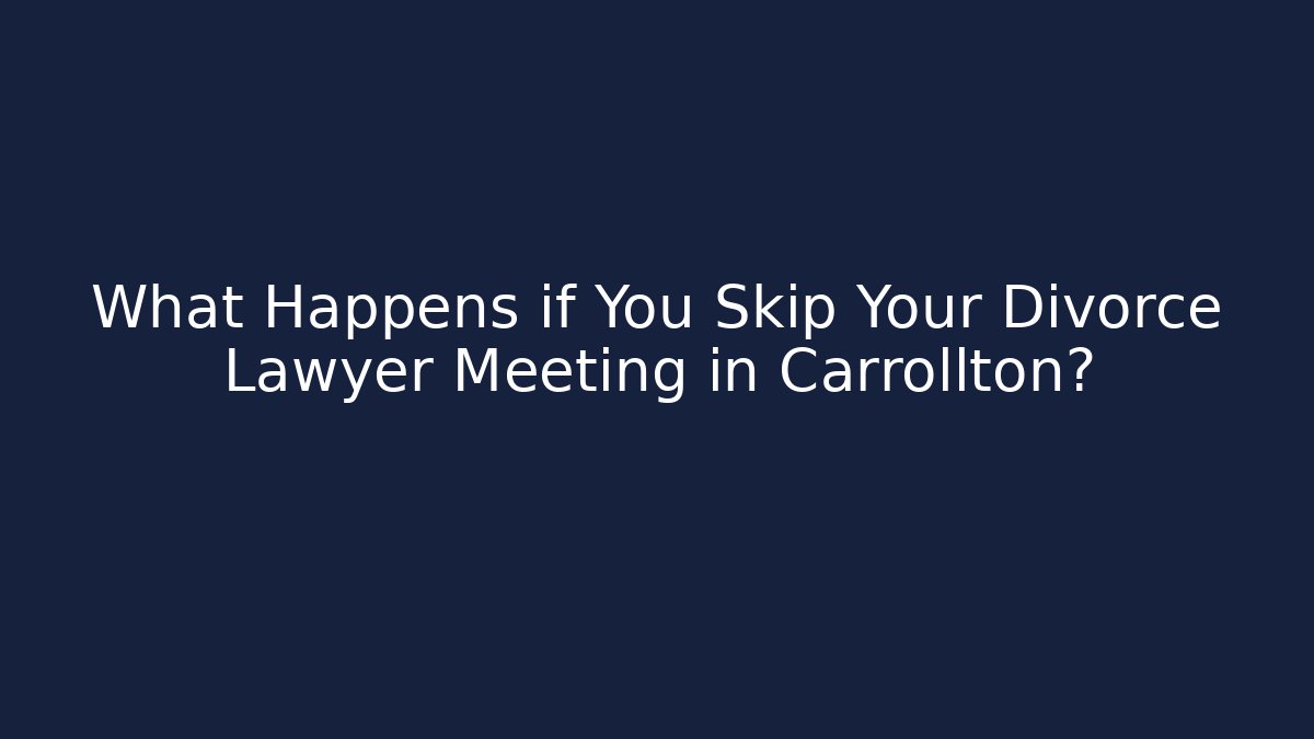 What Happens if You Skip Your Divorce Lawyer Meeting in Carrollton?