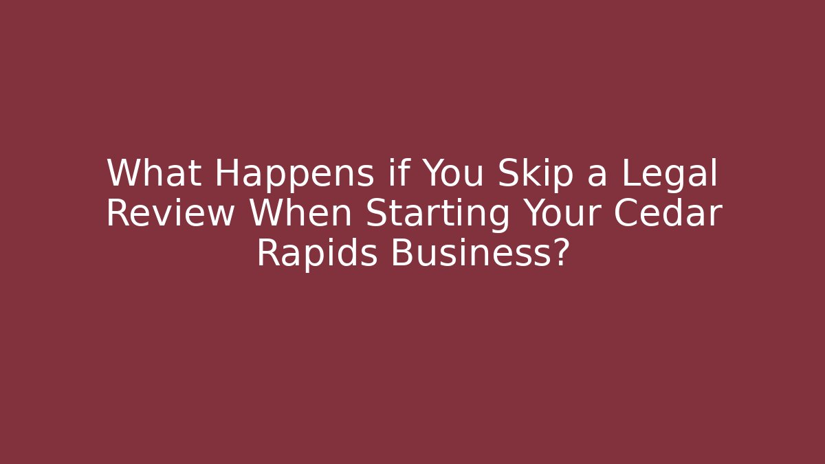 What Happens if You Skip a Legal Review When Starting Your Cedar Rapids Business?