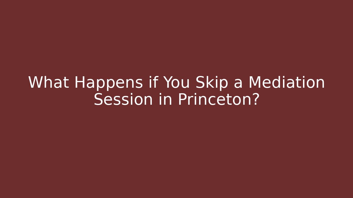 What Happens if You Skip a Mediation Session in Princeton?