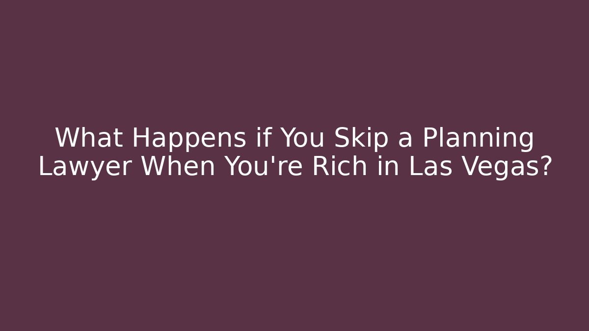 What Happens if You Skip a Planning Lawyer When You're Rich in Las Vegas?