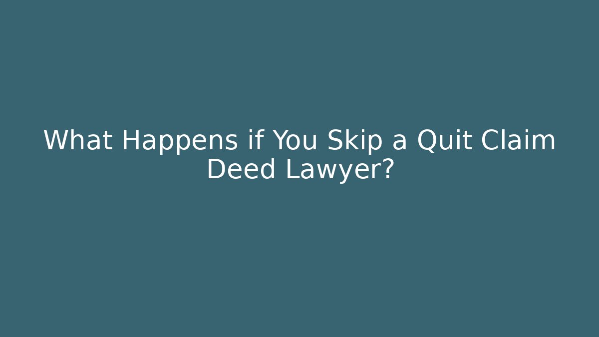 What Happens if You Skip a Quit Claim Deed Lawyer?