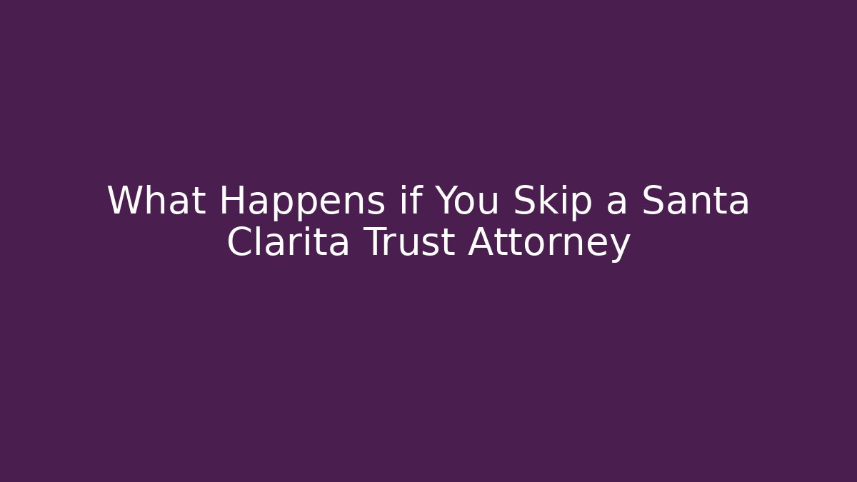 What Happens if You Skip a Santa Clarita Trust Attorney - WealthxGroup