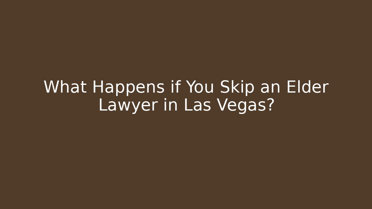 What Happens if You Skip an Elder Lawyer in Las Vegas? - WealthxGroup