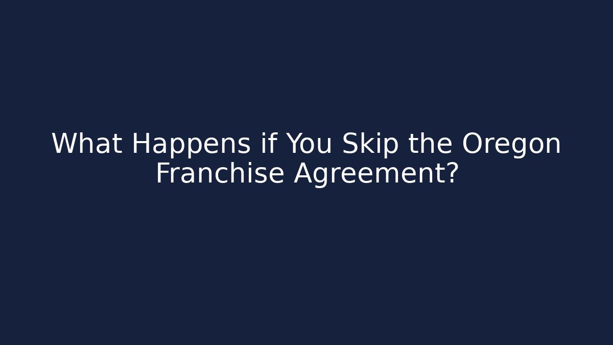 What Happens if You Skip the Oregon Franchise Agreement?