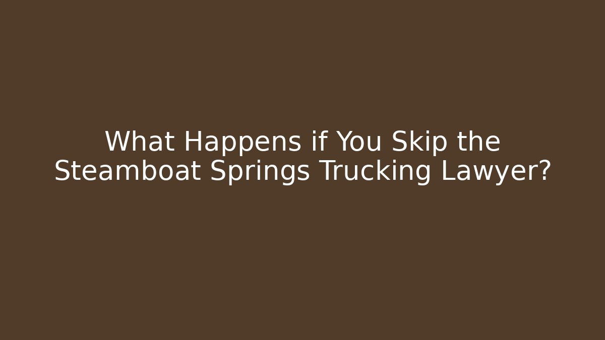 What Happens if You Skip the Steamboat Springs Trucking Lawyer?