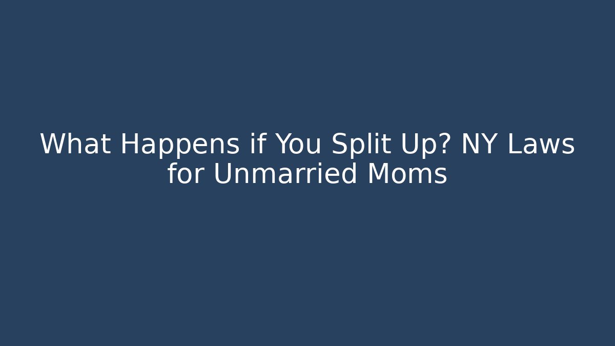 What Happens if You Split Up? NY Laws for Unmarried Moms - WealthxGroup