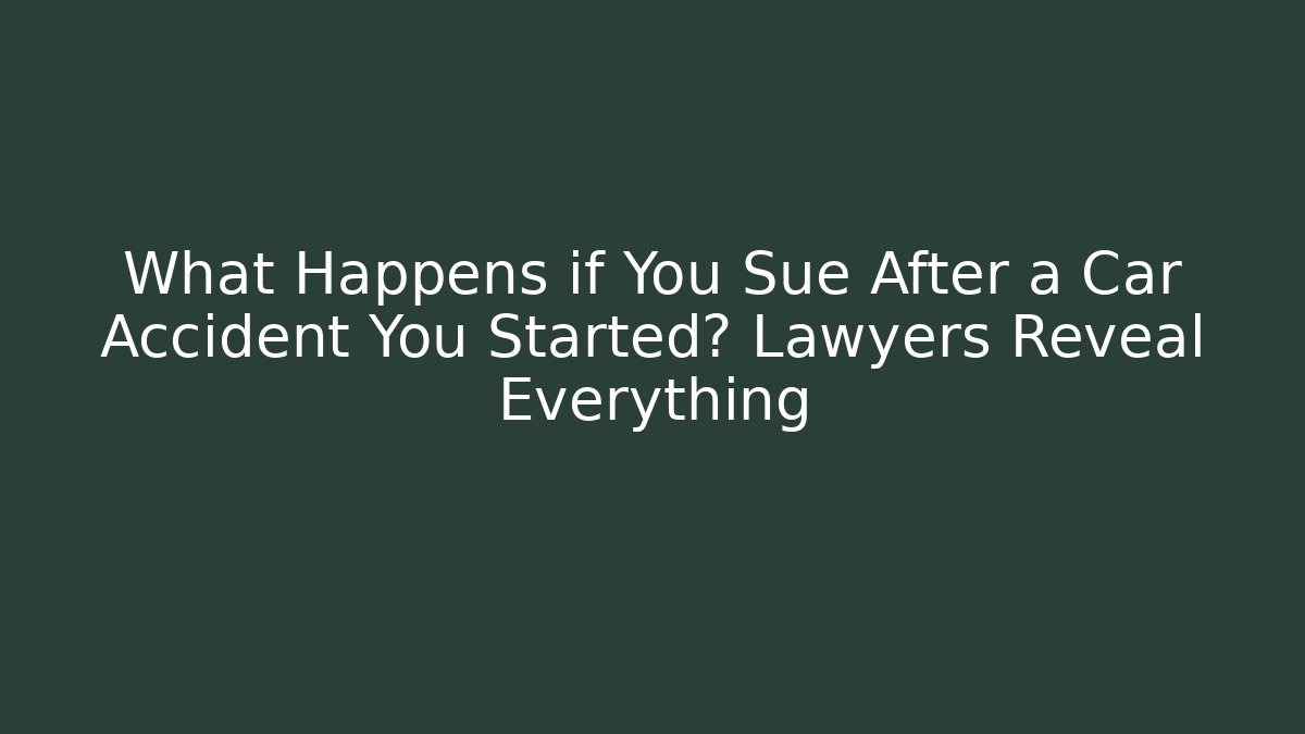 What Happens if You Sue After a Car Accident You Started? Lawyers Reveal Everything