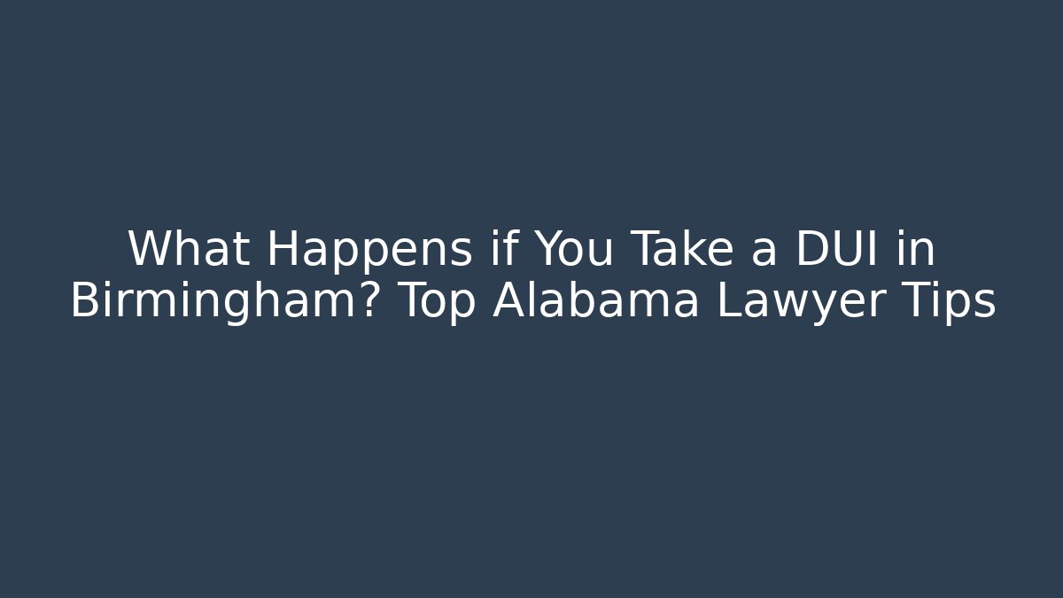What Happens if You Take a DUI in Birmingham? Top Alabama Lawyer Tips