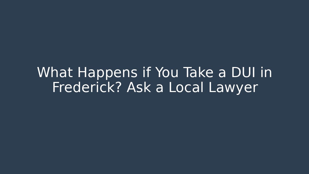 What Happens if You Take a DUI in Frederick? Ask a Local Lawyer