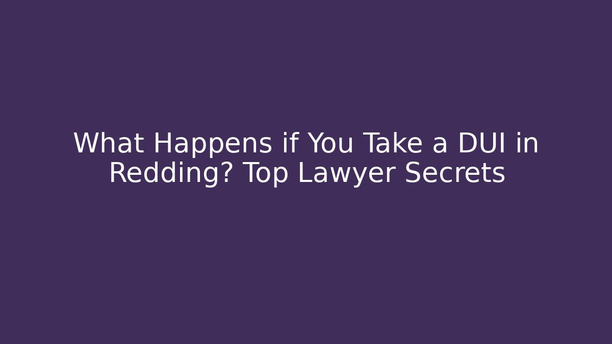 What Happens if You Take a DUI in Redding? Top Lawyer Secrets