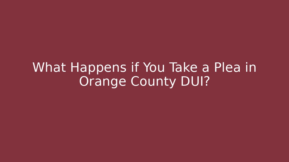 What Happens if You Take a Plea in Orange County DUI?
