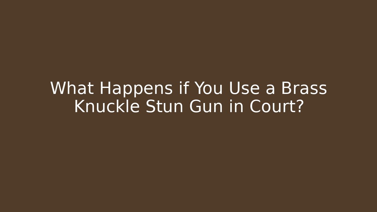What Happens if You Use a Brass Knuckle Stun Gun in Court?