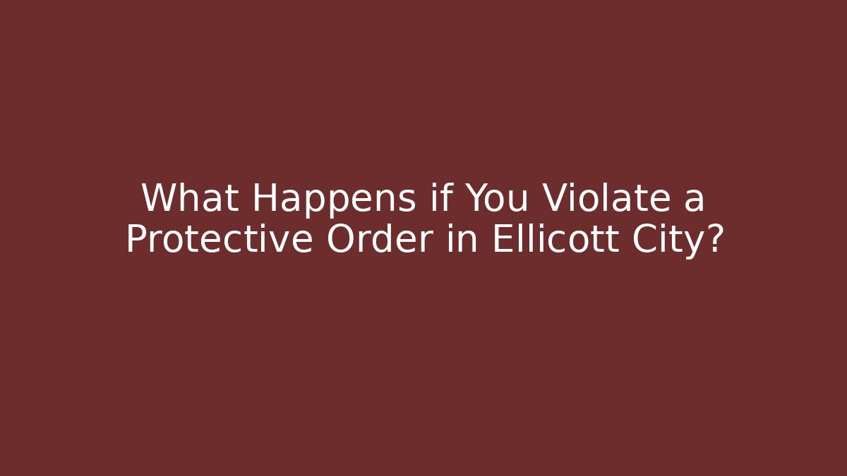What Happens if You Violate a Protective Order in Ellicott City?