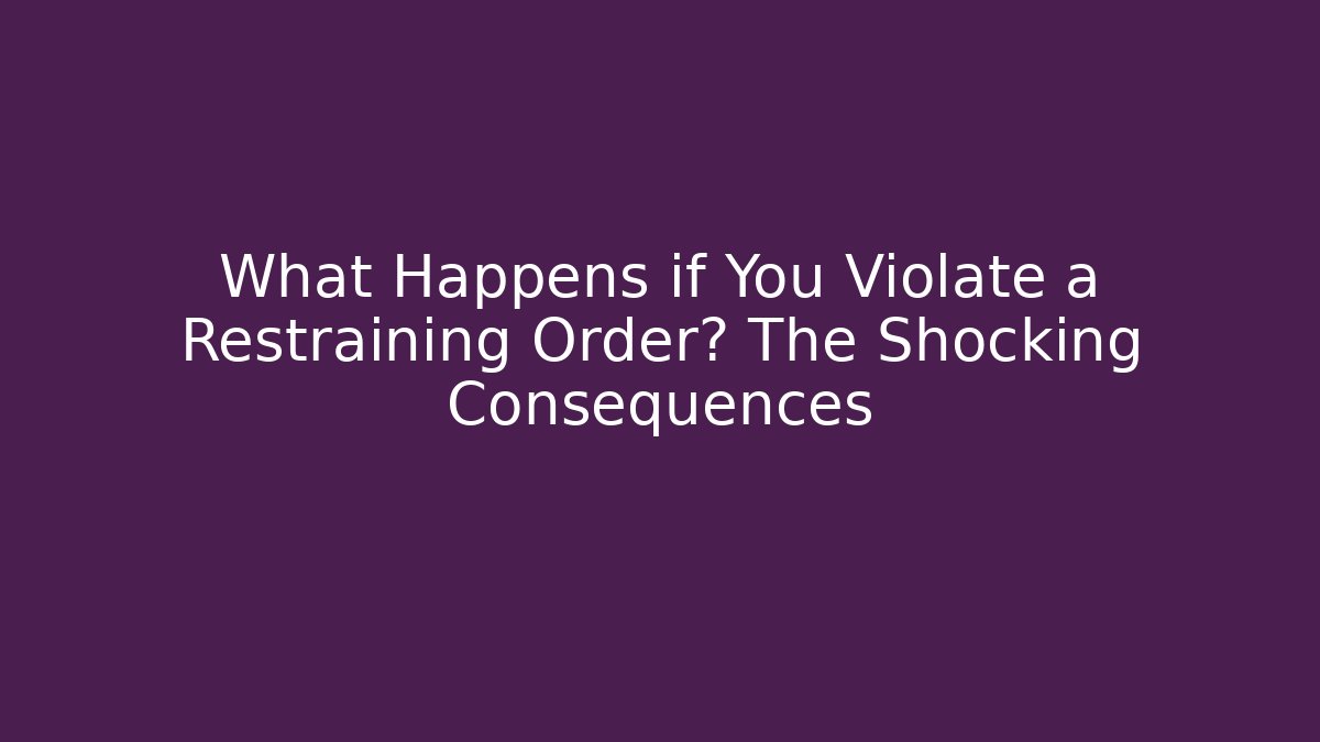 What Happens if You Violate a Restraining Order? The Shocking Consequences