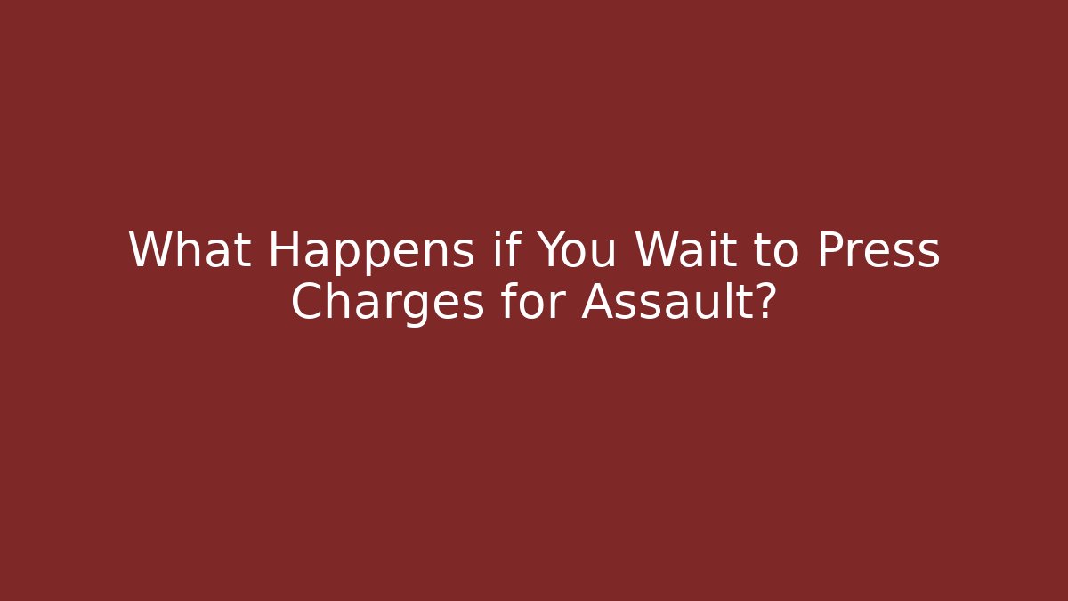 What Happens if You Wait to Press Charges for Assault? - WealthxGroup