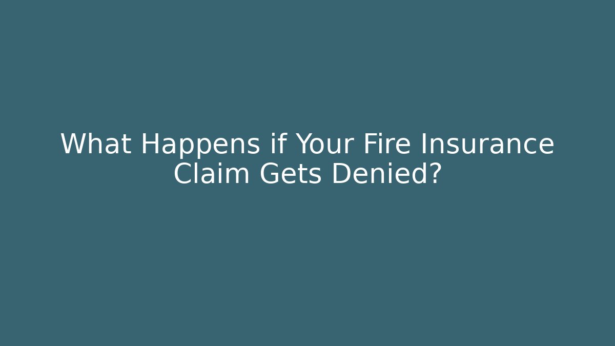 What Happens if Your Fire Insurance Claim Gets Denied?