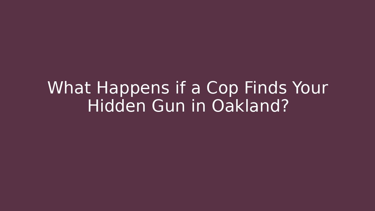 What Happens if a Cop Finds Your Hidden Gun in Oakland?
