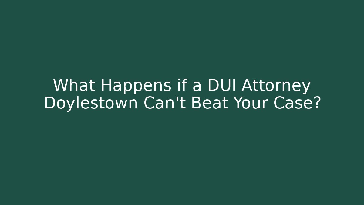 What Happens if a DUI Attorney Doylestown Can’t Beat Your Case?