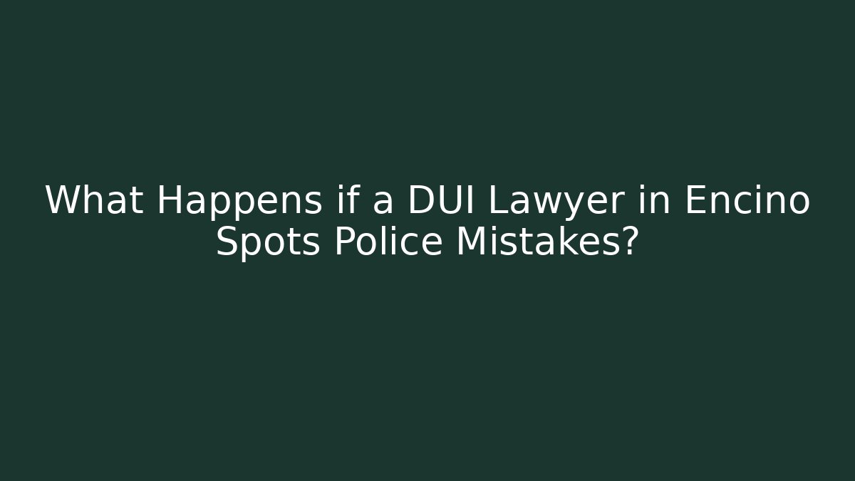 What Happens if a DUI Lawyer in Encino Spots Police Mistakes?