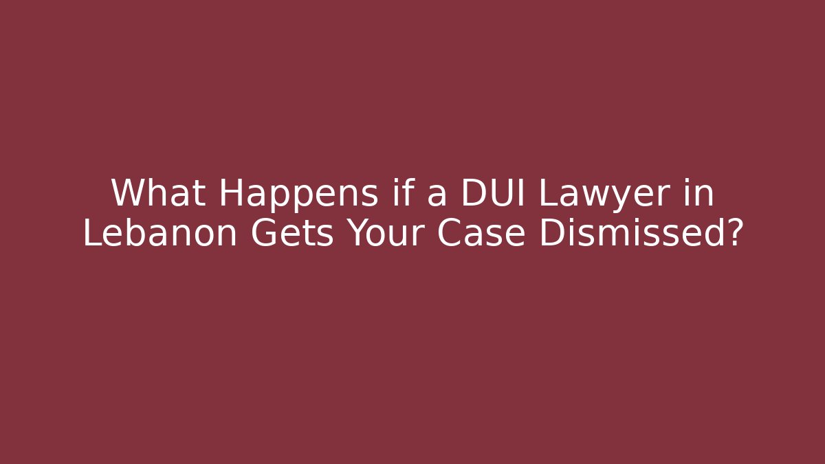 What Happens if a DUI Lawyer in Lebanon Gets Your Case Dismissed?
