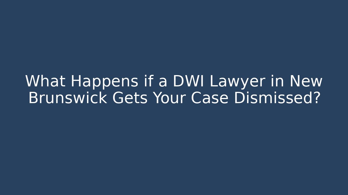What Happens if a DWI Lawyer in New Brunswick Gets Your Case Dismissed?