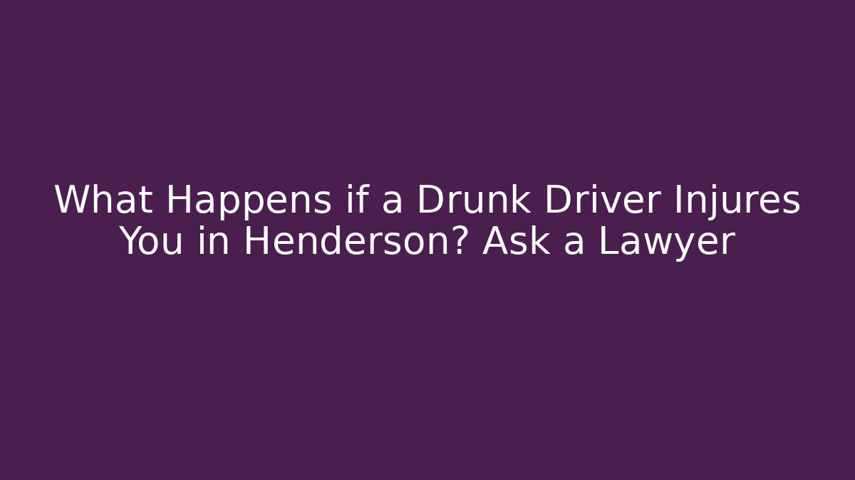 What Happens if a Drunk Driver Injures You in Henderson? Ask a Lawyer