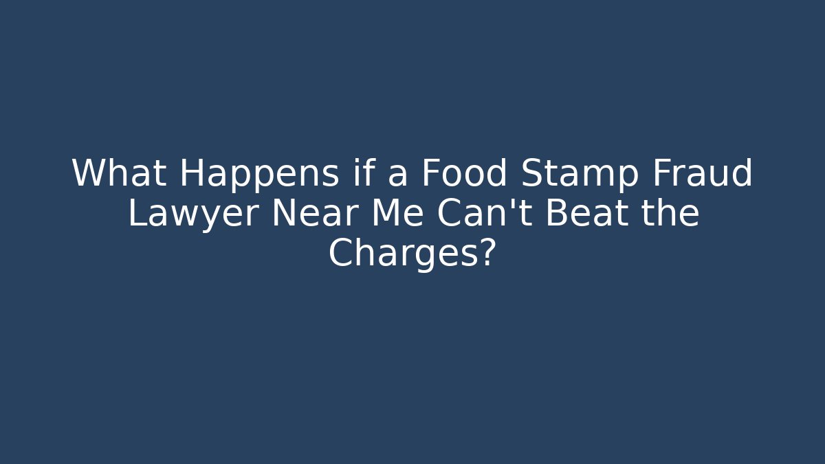 What Happens if a Food Stamp Fraud Lawyer Near Me Can't Beat the Charges?