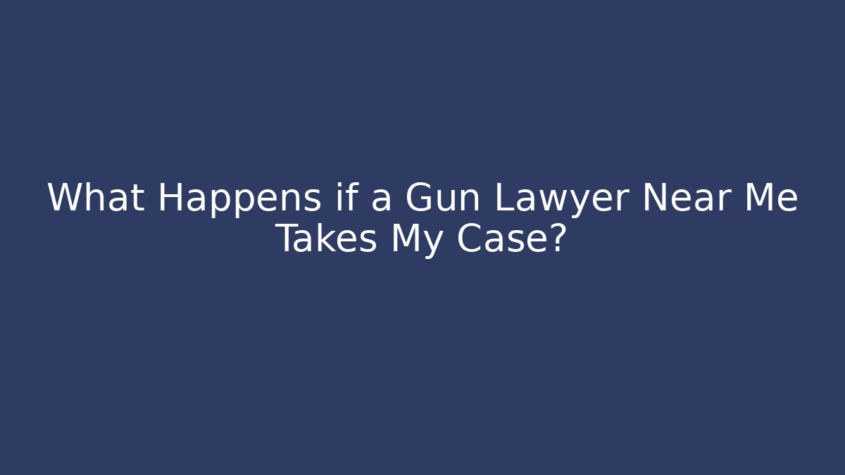 What Happens if a Gun Lawyer Near Me Takes My Case?