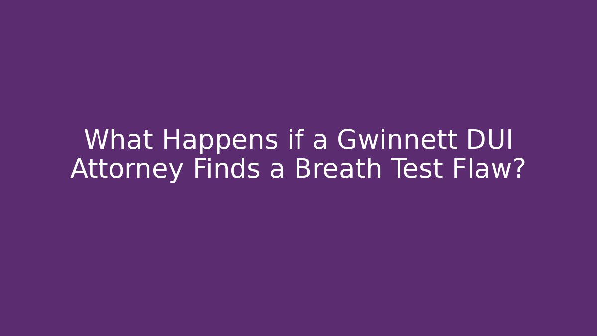 What Happens if a Gwinnett DUI Attorney Finds a Breath Test Flaw?