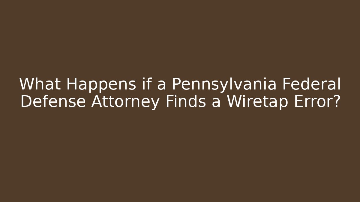 What Happens if a Pennsylvania Federal Defense Attorney Finds a Wiretap Error?