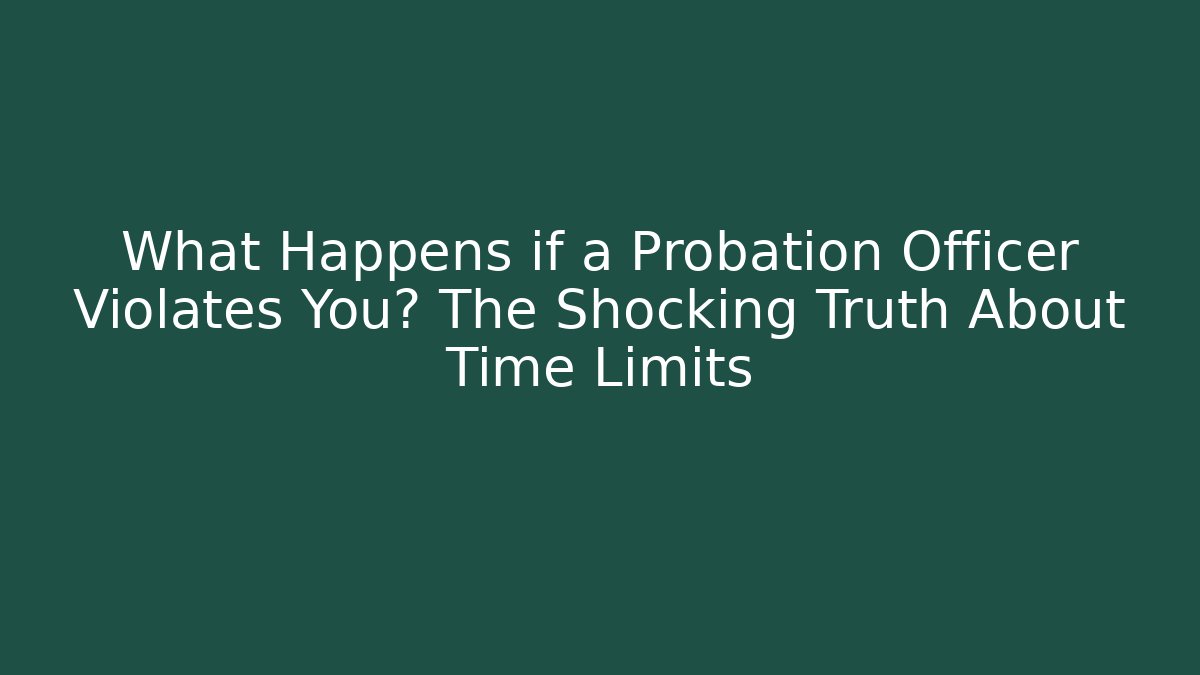 What Happens if a Probation Officer Violates You? The Shocking Truth About Time Limits