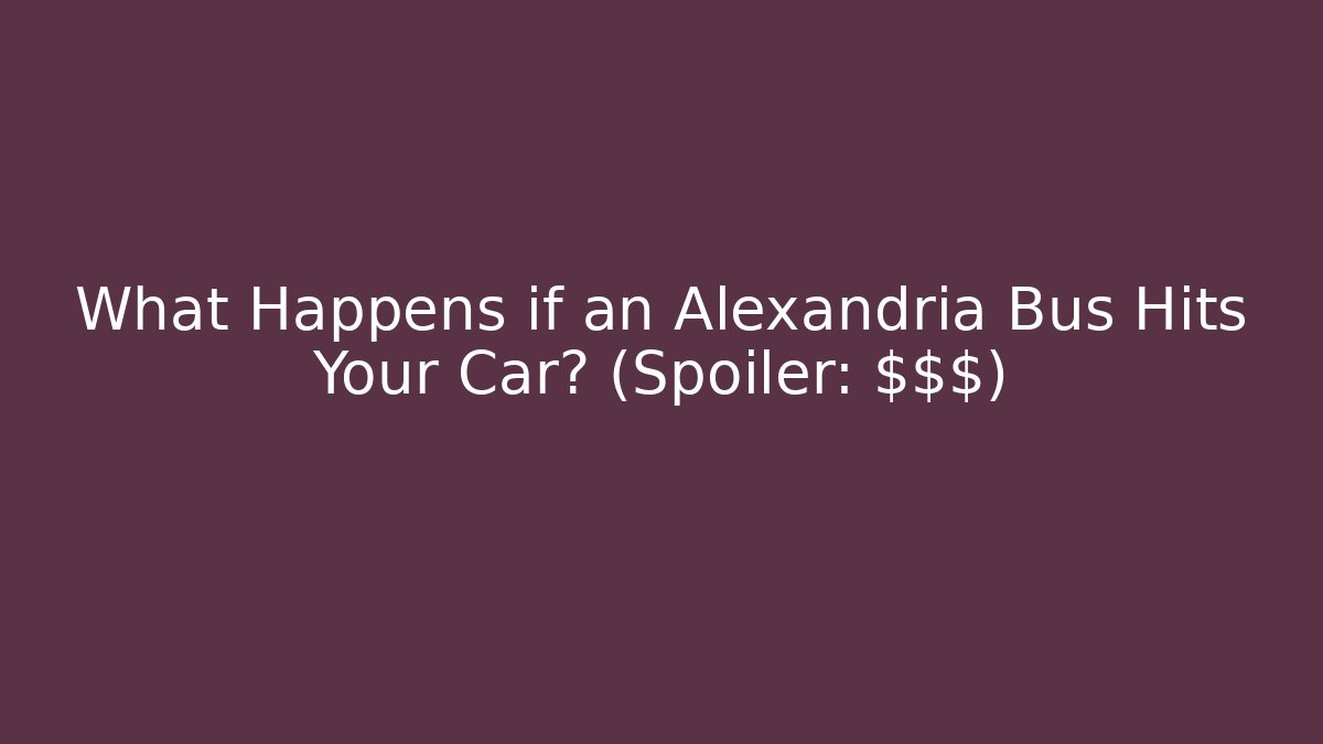 What Happens if an Alexandria Bus Hits Your Car? (Spoiler: $$$) - WealthxGroup