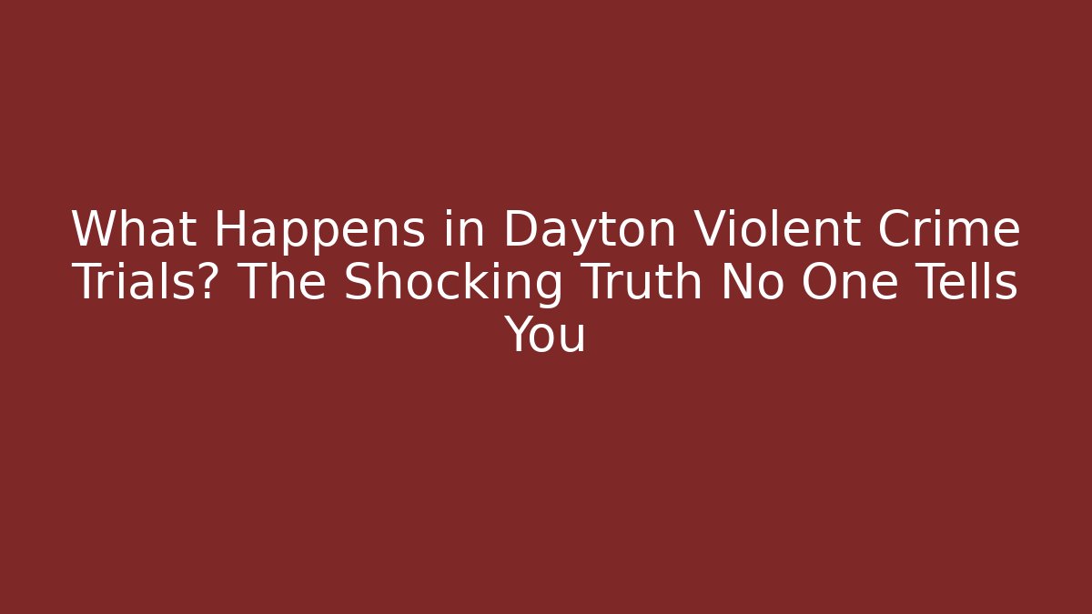 What Happens in Dayton Violent Crime Trials? The Shocking Truth No One Tells You