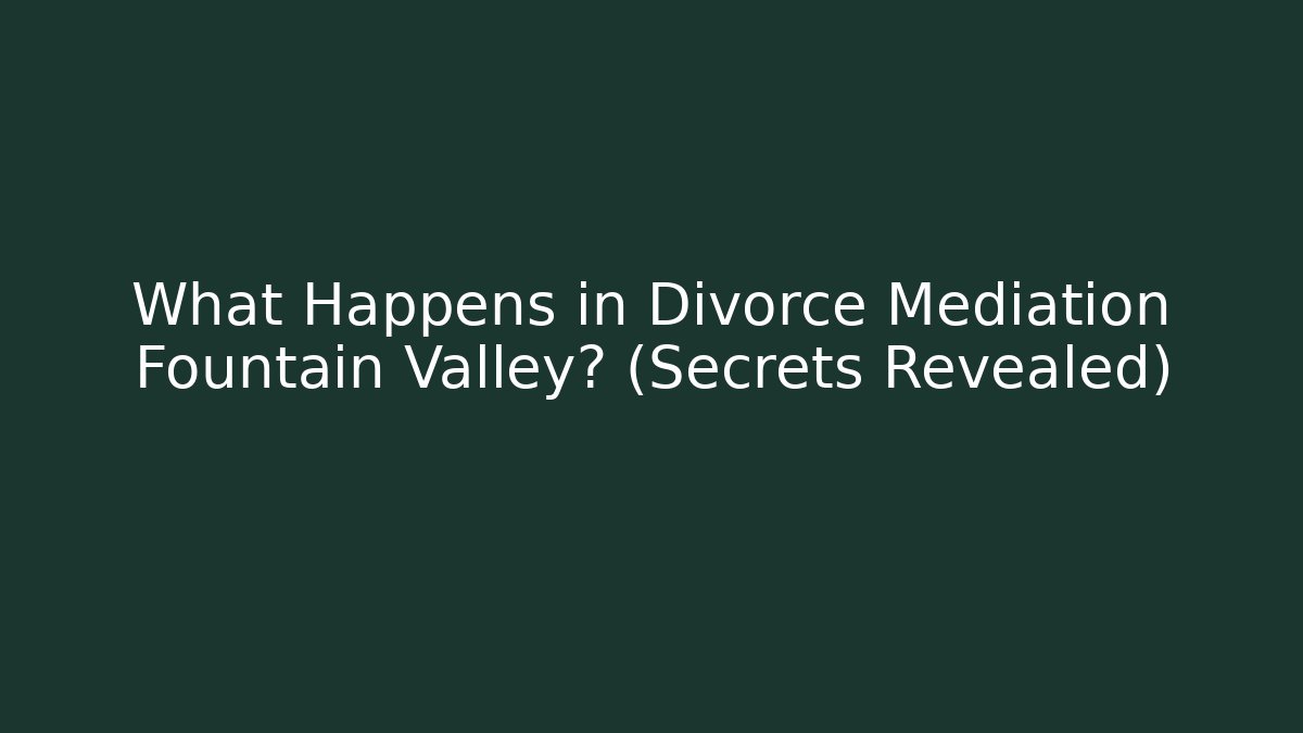 What Happens in Divorce Mediation Fountain Valley? (Secrets Revealed)