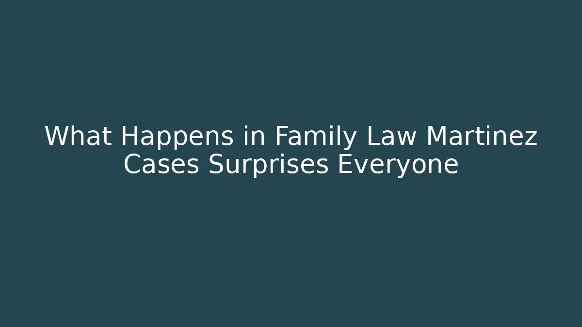 What Happens in Family Law Martinez Cases Surprises Everyone