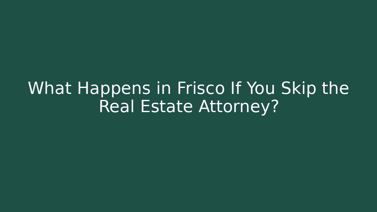 What Happens in Frisco If You Skip the Real Estate Attorney?