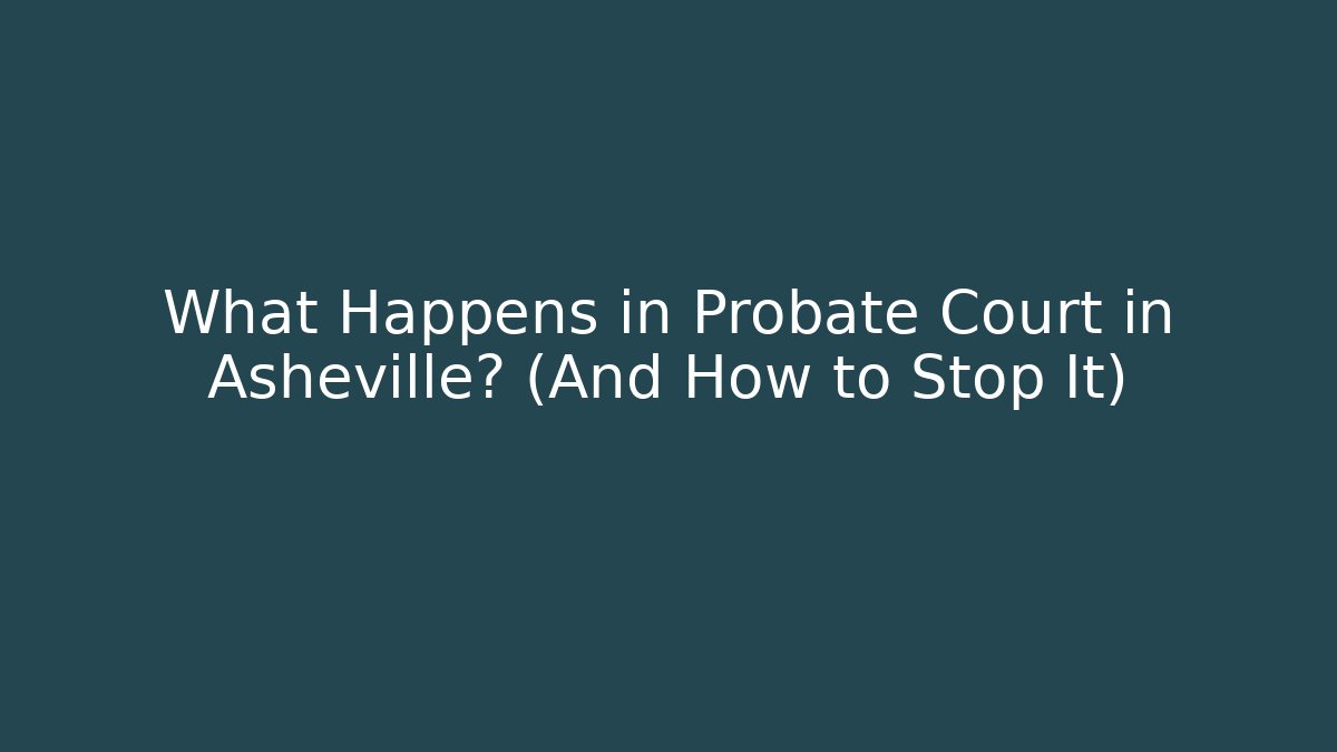 What Happens in Probate Court in Asheville? (And How to Stop It)