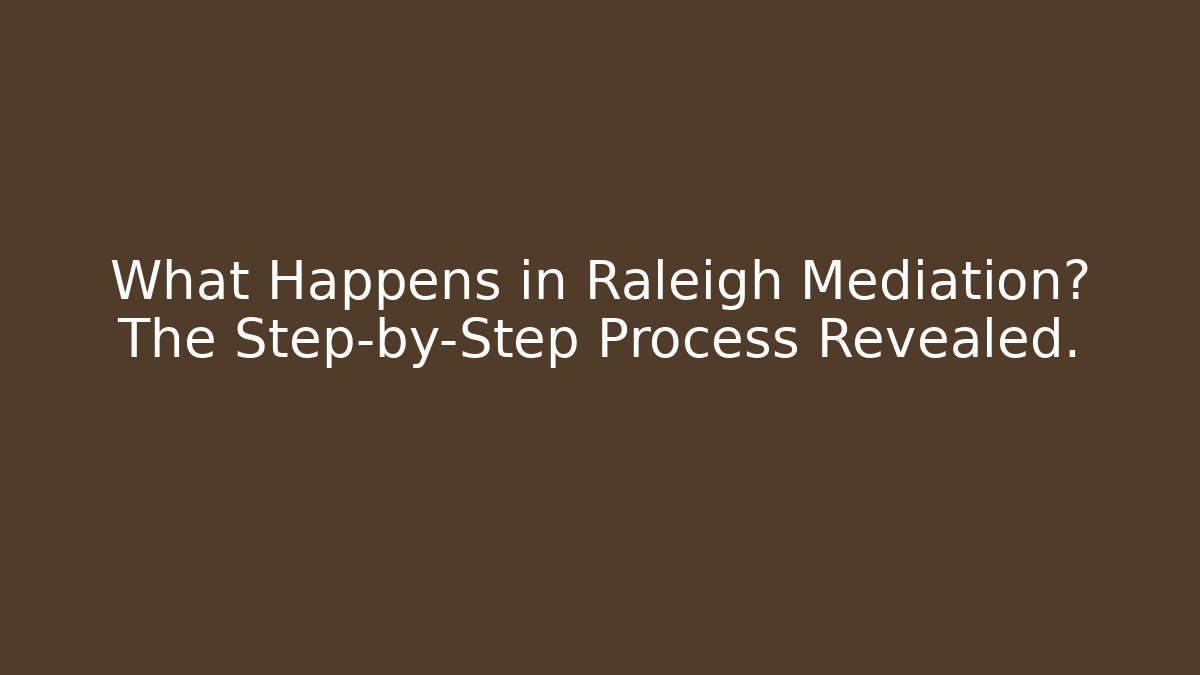 What Happens in Raleigh Mediation? The Step-by-Step Process Revealed.