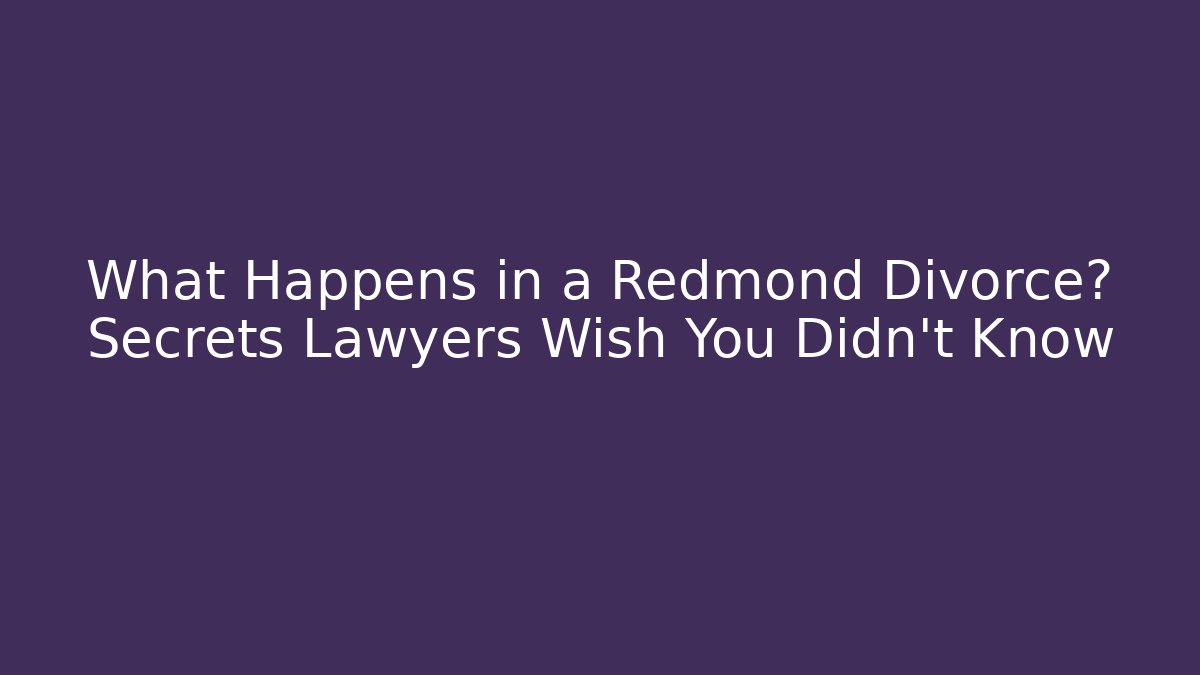 What Happens in a Redmond Divorce? Secrets Lawyers Wish You Didn't Know