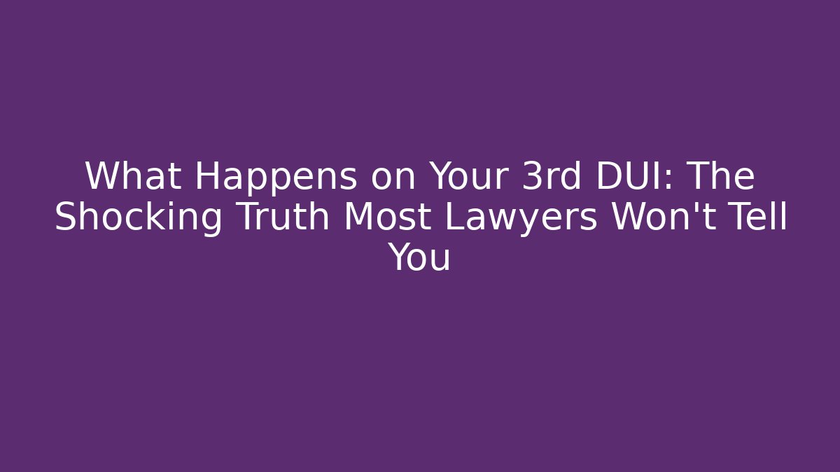 What Happens on Your 3rd DUI: The Shocking Truth Most Lawyers Won’t Tell You
